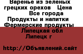 Варенье из зеленых грецких орехов › Цена ­ 400 - Все города Продукты и напитки » Фермерские продукты   . Липецкая обл.,Липецк г.